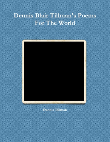 Dennis Blair Tillman's Poems For The World