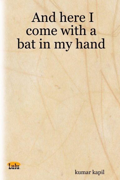 And here I come with a bat in my hand