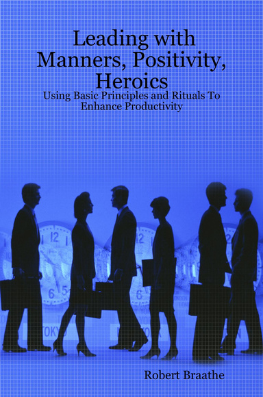 Leading with Manners, Positivity, Heroics: Using Basic Principles and Rituals To Enhance Productivity