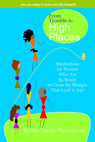 From Trouble to High Places: Meditations for Women Who Are So Ready to Cross the Bridges that Lead to Joy!