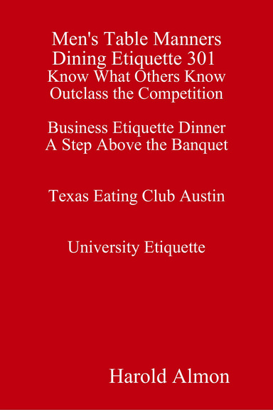 Men's Table Manners Dining Etiquette 301 Know What Others Know Outclass the Competition Business Etiquette Dinner A Step Above the Banquet Texas Eating Club Austin University Etiquette