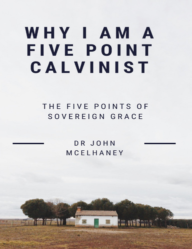 Why I Am a Five Point Calvinist: The Five Points of Soveregin Grace