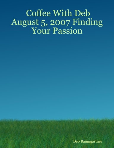 Coffee With Deb August 5, 2007 Finding Your Passion