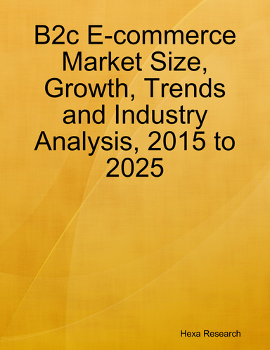 B2c E-commerce Market Size, Growth, Trends and Industry Analysis, 2015 to 2025