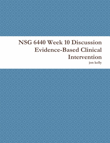 NSG 6440 Week 10 Discussion Evidence-Based Clinical Intervention