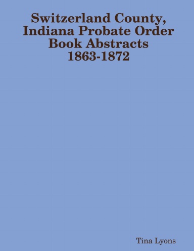 Switzerland County, Indiana Probate Order Book Abstracts 1863-1872
