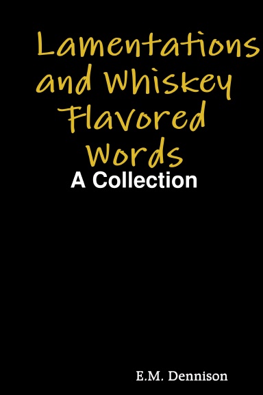 Lamentations and Whiskey Flavored Words: A Collection