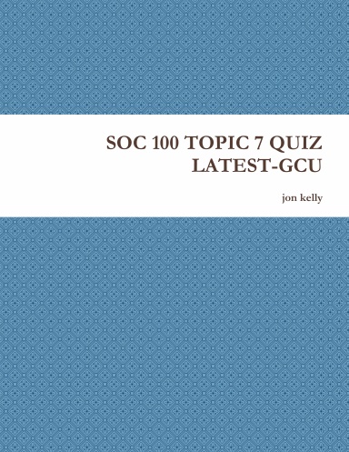 SOC 100 TOPIC 7 QUIZ LATEST-GCU