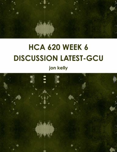 HCA 620 WEEK 6 DISCUSSION LATEST-GCU