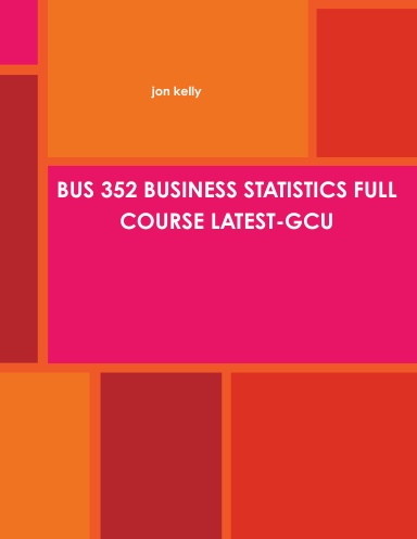 BUS 352 BUSINESS STATISTICS FULL COURSE LATEST-GCU