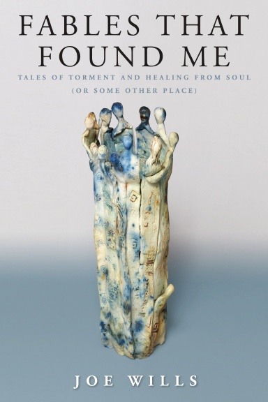 Fables That Found Me: Tales of Torment and Healing From Soul (or Some Other Place)