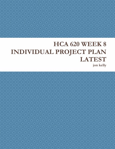 HCA 620 WEEK 8 INDIVIDUAL PROJECT PLAN LATEST