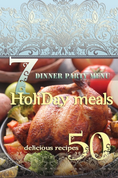 Holiday Meals: 7 Dinner Party Menu & 50 Delicious Recipes!: Find of healthy holiday recipes and menu ideas!
