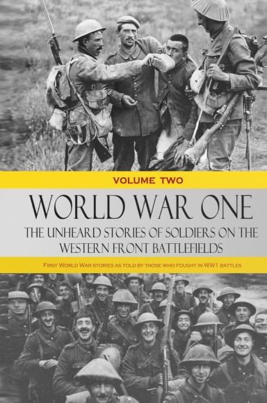 World War One – The Unheard Stories of Soldiers on the Western Front Battlefields: First World War stories as told by those who fought in WW1 battles (Volume Two - Hardcover)