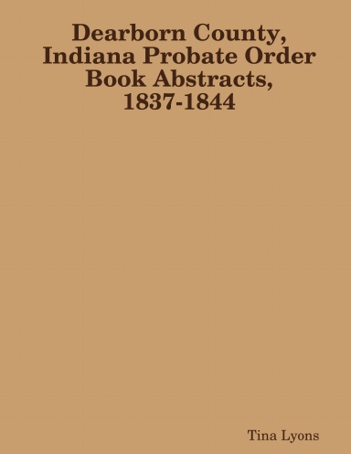 Dearborn County, Indiana Probate Order Book Abstracts, 1837-1844