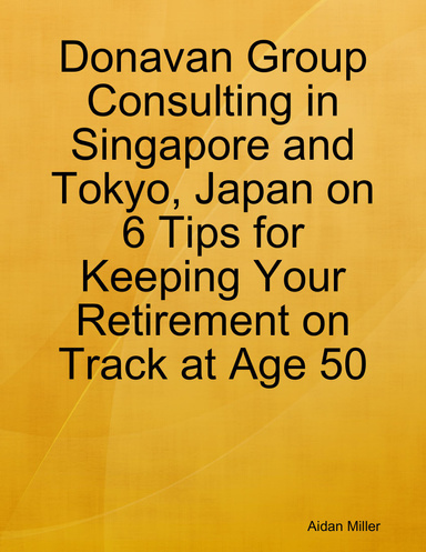 Donavan Group Consulting in Singapore and Tokyo, Japan on 6 Tips for Keeping Your Retirement on Track at Age 50