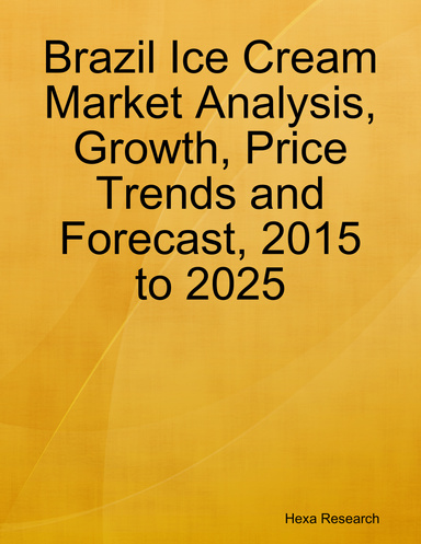 Brazil Ice Cream Market Analysis, Growth, Price Trends and Forecast, 2015 to 2025