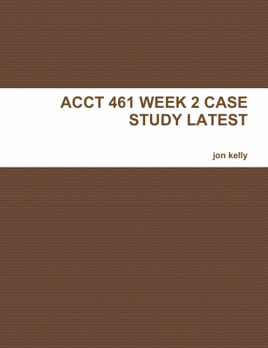 ACCT 461 WEEK 2 CASE STUDY LATEST