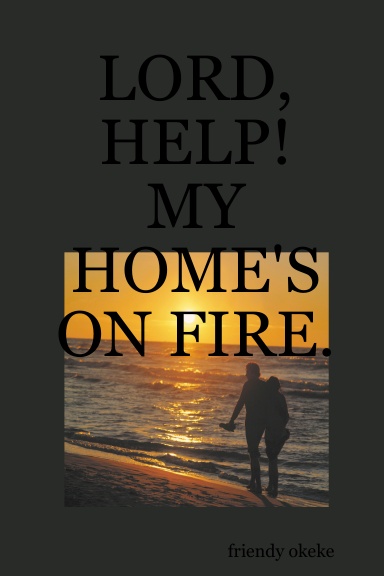 LORD, HELP! MY HOME'S ON FIRE.
