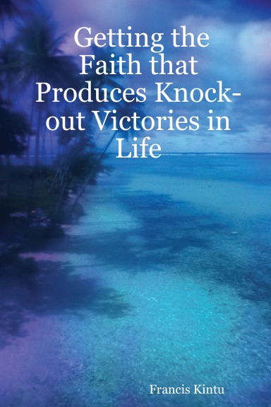 Getting the Faith that Produces Knock-out Victories in Life
