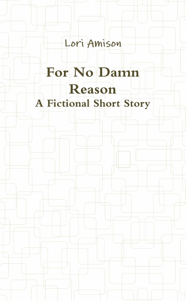 For No Damn Reason A Fictional Short Story