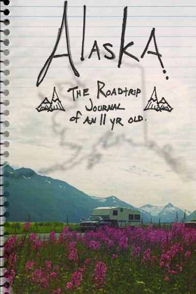 ALASKA. The Roadtrip Journal of an Eleven Year Old.
