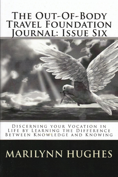 The Out-of-Body Travel Foundation Journal: Discerning Your Vocation in Life by Learning the Difference Between Knowledge and Knowing - Issue Six