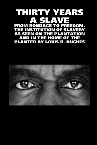 THIRTY YEARS A SLAVE: FROM BONDAGE TO FREEDOM. THE INSTITUTION OF SLAVERY AS SEEN ON THE PLANTATION AND IN THE HOME OF THE PLANTER BY LOUIS B. HUGHES
