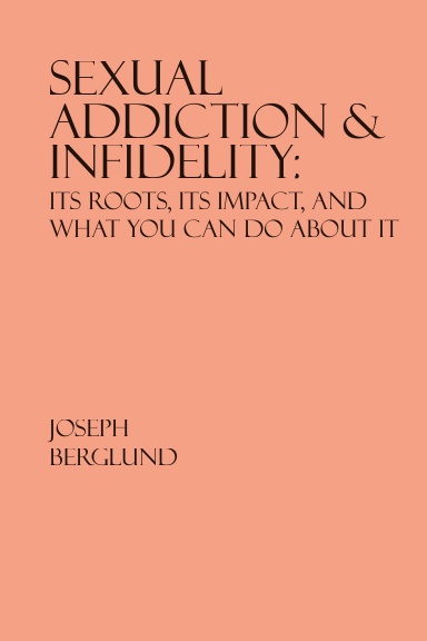 Sexual Addiction & Infidelity:  Its Roots, Its Impact, And What You Can Do About It
