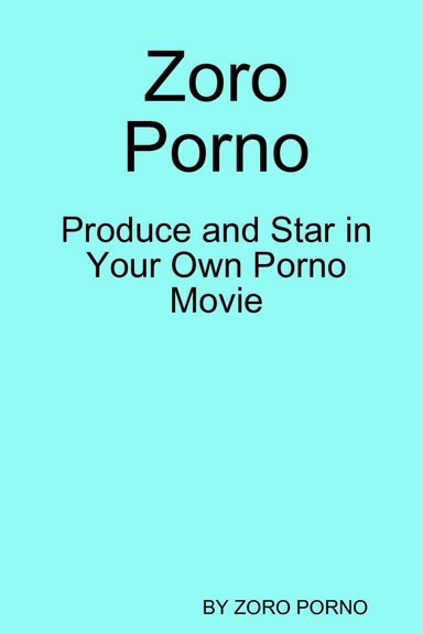 Zoro Porno - Produce and Star in Your Own Porno Movie