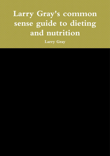 Larry Gray's common sense guide to dieting and nutrition