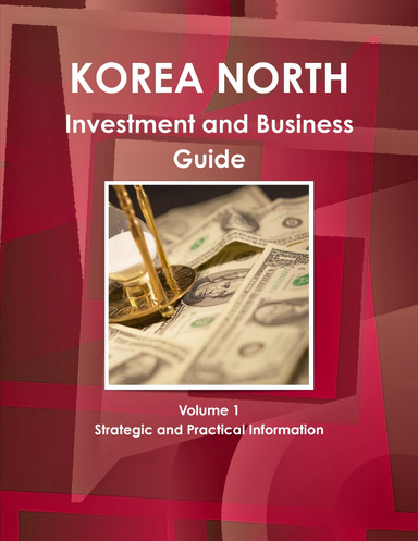 Korea North Investment and Business Guide Volume 1 Strategic and Practical Information