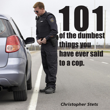 101 of the Dumbest Things You'Ve Said to a Cop