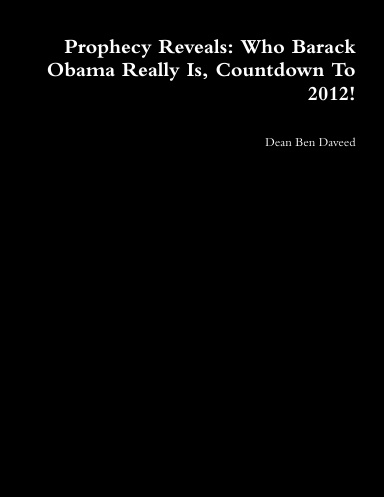 Prophecy Reveals: Who Barack Obama Really Is, Countdown To 2012!