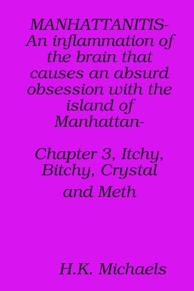 MANHATTANITIS-An inflammation of the brain that causes an absurd obsession with the island of Manhattan- Chapter 3, Itchy, Bitchy, Crystal and Meth