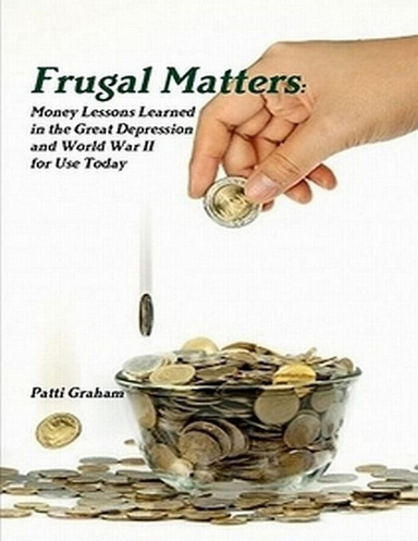 Frugal Matters: Money Lessons Learned in the Great Depression and World War II for Use Today