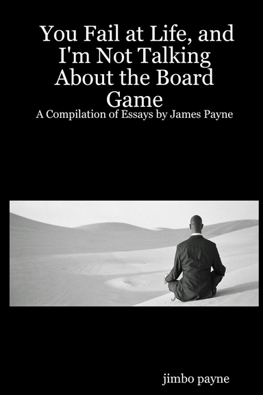 You Fail at Life, and I'm Not Talking About the Board Game: A Compilation of Essays by James Payne
