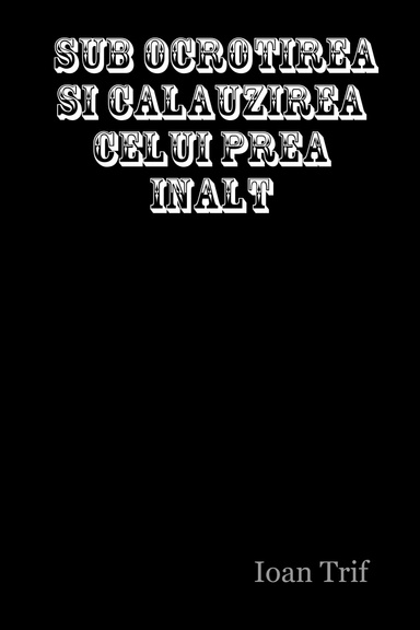 SUB OCROTIREA SI CALAUZIREA CELUI PREA INALT