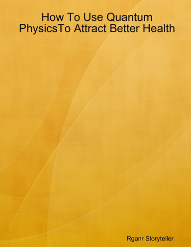 How To Use Quantum PhysicsTo Attract Better Health