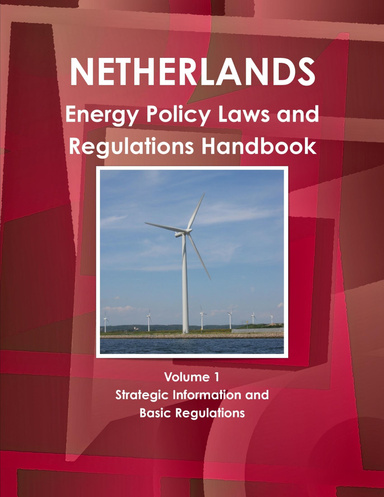Netherlands Energy Policy, Laws and Regulations Handbook Volume 1 Strategic Information and Basic Regulations
