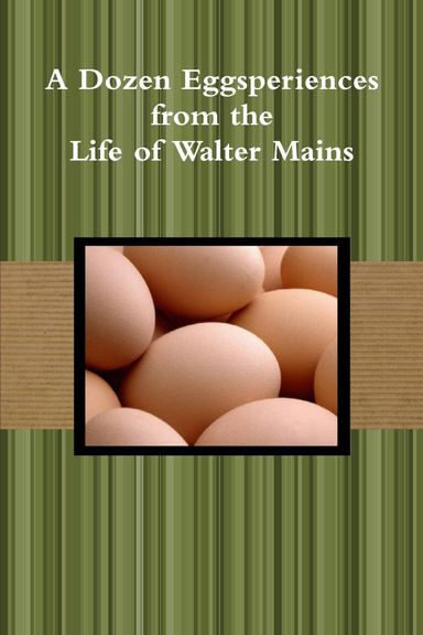A Dozen Eggsperiences from the Life of Walter Mains