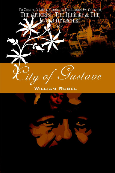 To Create A Little Flower Is The Labour Of Ages, Or, The Aphorist, The Nihilist & The Word Anarchist Of The City Of Gustave