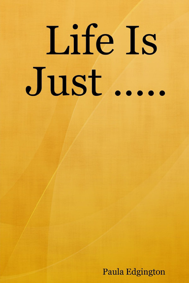 Life Is Just .....