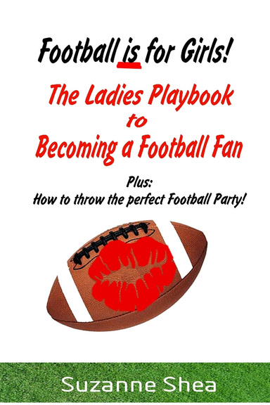 Football is for Girls! The Ladies Playbook to becoming a Football Fan