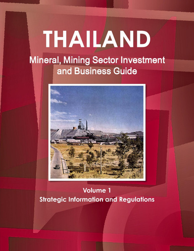 Thailand Mineral, Mining Sector Investment and Business Guide Volume 1 Strategic Information and Regulations