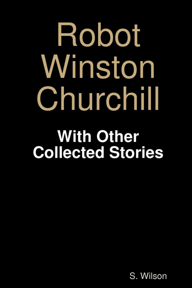 Robot Winston Churchill and Other Collected Writings
