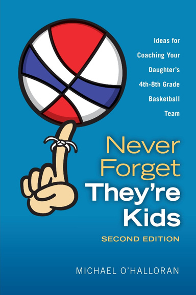Never Forget They're Kids - Ideas for Coaching Your Daughter's 4th-8th Grade Basketball Team:  2nd Edition