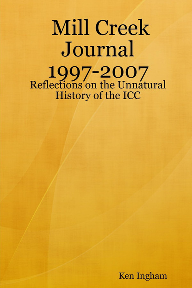 Mill Creek Journal 1997-2007: Reflections on the Unnatural History of the ICC