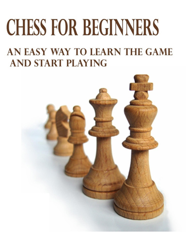 Chess for Beginners : An Easy Way to Learn the Game and Start Playing
