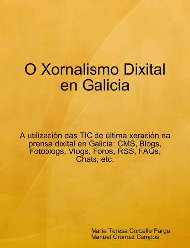 O Xornalismo Dixital en Galicia: A utilización das TIC de última xeración na prensa dixital en Galicia: CMS, Blogs, Fotoblogs, Vlogs, Foros, RSS, FAQs, Chats, etc.